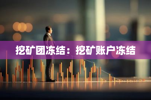 挖矿团冻结：挖矿账户冻结