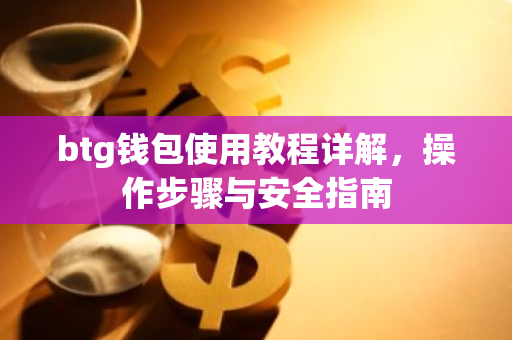 btg钱包使用教程详解，操作步骤与安全指南