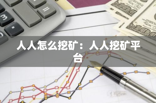人人怎么挖矿：人人挖矿平台