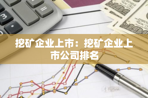 挖矿企业上市：挖矿企业上市公司排名