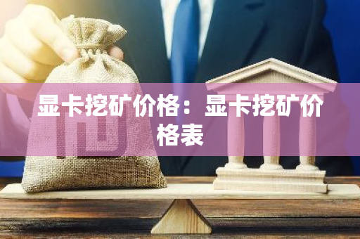 显卡挖矿价格：显卡挖矿价格表