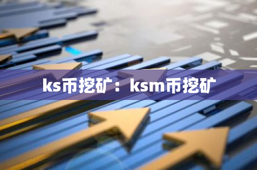 ks币挖矿：ksm币挖矿