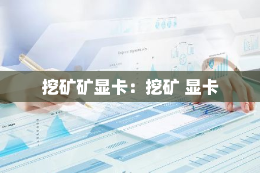 挖矿矿显卡：挖矿 显卡