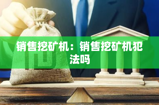 销售挖矿机：销售挖矿机犯法吗