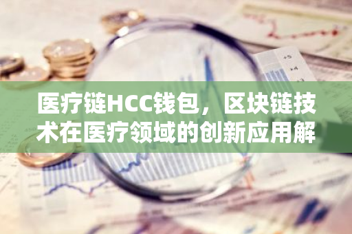 医疗链HCC钱包，区块链技术在医疗领域的创新应用解析