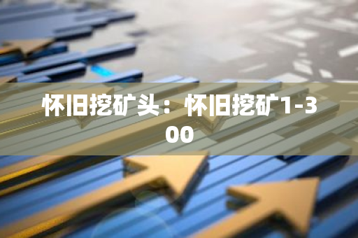 怀旧挖矿头:怀旧挖矿1-300-第1张图片-智财锋资讯网 怀旧挖矿头:怀旧挖矿1-300-第1张图片-智财锋资讯网