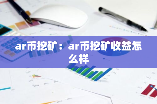 ar币挖矿：ar币挖矿收益怎么样-第1张图片-智财锋资讯网