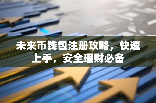 未来币钱包注册攻略，快速上手，安全理财必备