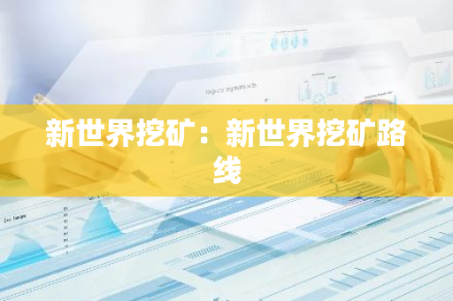 新世界挖矿：新世界挖矿路线-第1张图片-智财锋资讯网