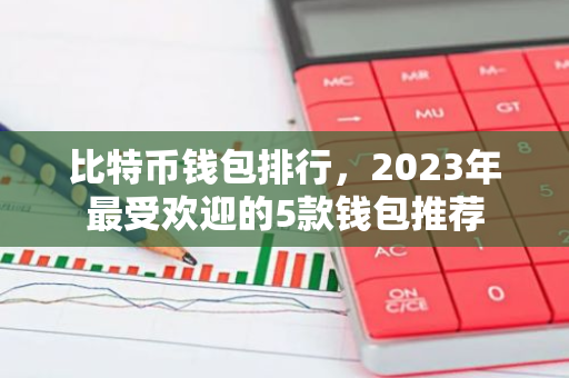 比特币钱包排行,2023年最受欢迎的5款钱包推荐-第1张图片-智财锋资讯网 比特币钱包排行,2023年最受欢迎的5款钱包推荐-第1张图片-智财锋资讯网