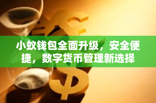 小蚁钱包全面升级，安全便捷，数字货币管理新选择
