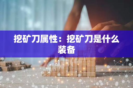 挖矿刀属性：挖矿刀是什么装备
