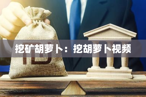 挖矿胡萝卜：挖胡萝卜视频
