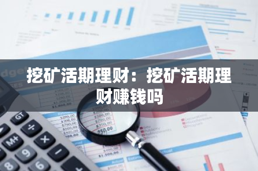 挖矿活期理财：挖矿活期理财赚钱吗