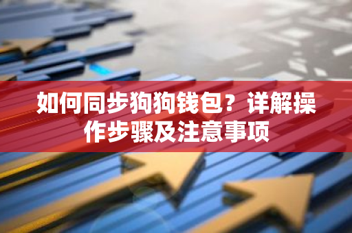 如何同步狗狗钱包?详解操作步骤及注意事项-第1张图片-智财锋资讯网 如何同步狗狗钱包?详解操作步骤及注意事项-第1张图片-智财锋资讯网