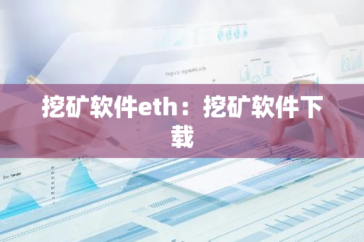 挖矿软件eth：挖矿软件下载