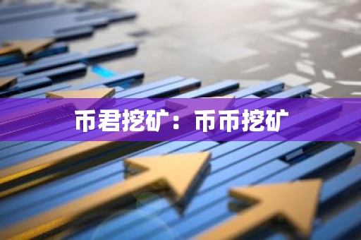 币君挖矿:币币挖矿-第1张图片-智财锋资讯网 币君挖矿:币币挖矿-第1张图片-智财锋资讯网