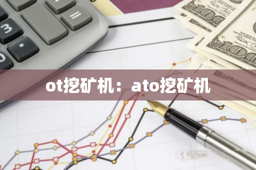 ot挖矿机:ato挖矿机-第1张图片-智财锋资讯网 ot挖矿机:ato挖矿机-第1张图片-智财锋资讯网