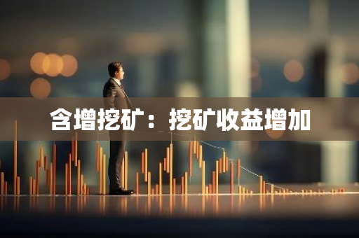 含增挖矿:挖矿收益增加-第1张图片-智财锋资讯网 含增挖矿:挖矿收益增加-第1张图片-智财锋资讯网