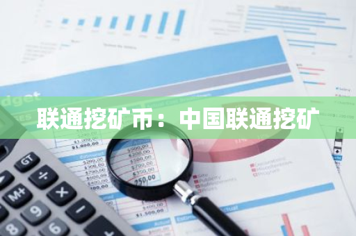 联通挖矿币：中国联通挖矿