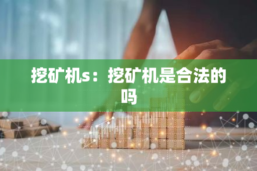 挖矿机s：挖矿机是合法的吗