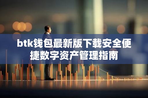 btk钱包最新版下载安全便捷数字资产管理指南
