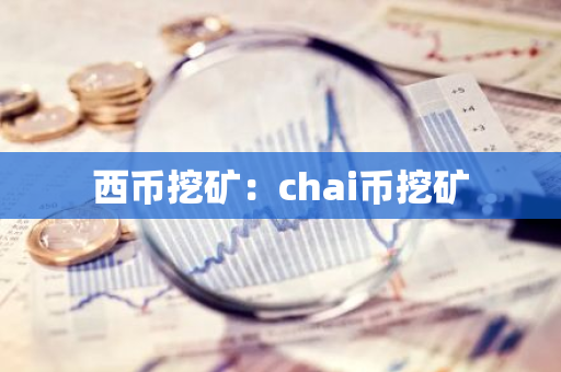 西币挖矿:chai币挖矿-第1张图片-智财锋资讯网 西币挖矿:chai币挖矿-第1张图片-智财锋资讯网