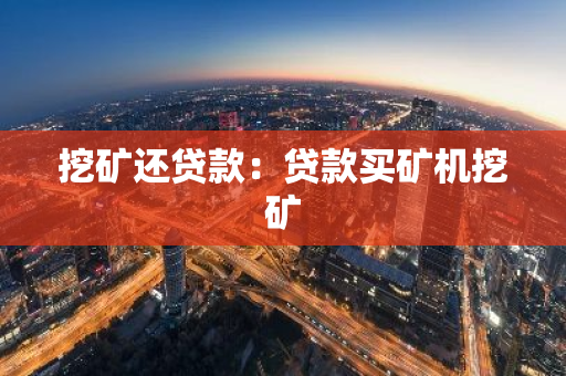 挖矿还贷款:贷款买矿机挖矿-第1张图片-智财锋资讯网 挖矿还贷款:贷款买矿机挖矿-第1张图片-智财锋资讯网
