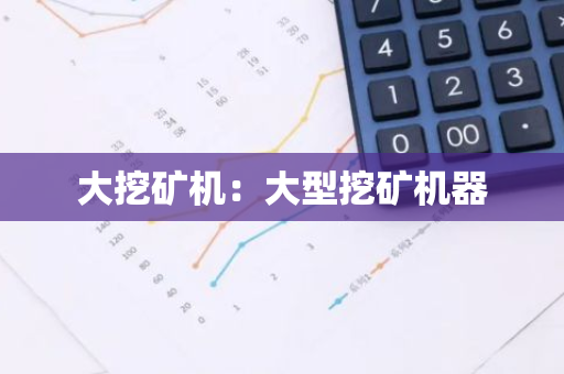 大挖矿机:大型挖矿机器-第1张图片-智财锋资讯网 大挖矿机:大型挖矿机器-第1张图片-智财锋资讯网
