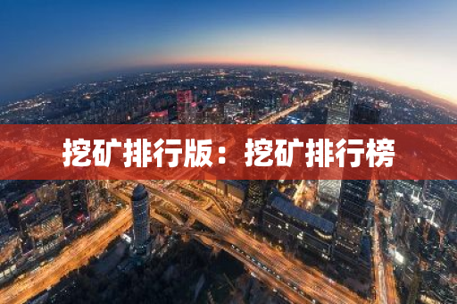挖矿排行版:挖矿排行榜-第1张图片-智财锋资讯网 挖矿排行版:挖矿排行榜-第1张图片-智财锋资讯网