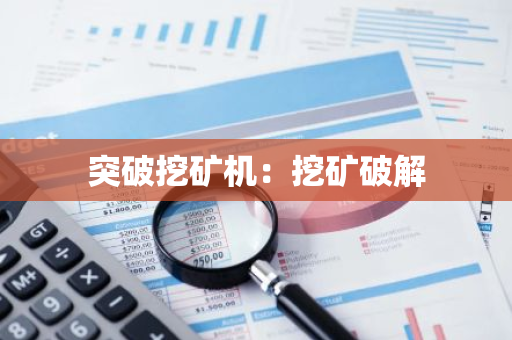 突破挖矿机:挖矿破解-第1张图片-智财锋资讯网 突破挖矿机:挖矿破解-第1张图片-智财锋资讯网