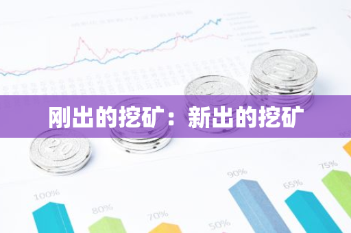 刚出的挖矿:新出的挖矿-第1张图片-智财锋资讯网 刚出的挖矿:新出的挖矿-第1张图片-智财锋资讯网