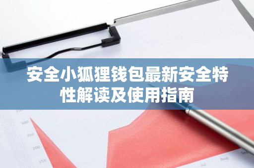 安全小狐狸钱包最新安全特性解读及使用指南-第1张图片-智财锋资讯网 安全小狐狸钱包最新安全特性解读及使用指南-第1张图片-智财锋资讯网