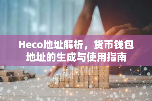 Heco地址解析,货币钱包地址的生成与使用指南-第1张图片-智财锋资讯网 Heco地址解析,货币钱包地址的生成与使用指南-第1张图片-智财锋资讯网