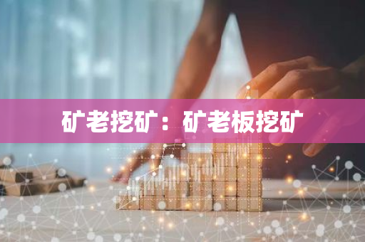 矿老挖矿：矿老板挖矿