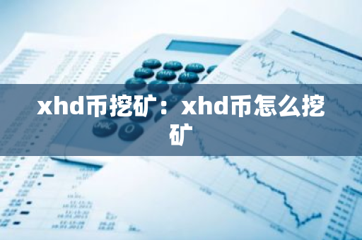xhd币挖矿：xhd币怎么挖矿-第1张图片-智财锋资讯网
