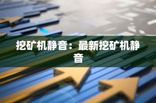 挖矿机静音：最新挖矿机静音