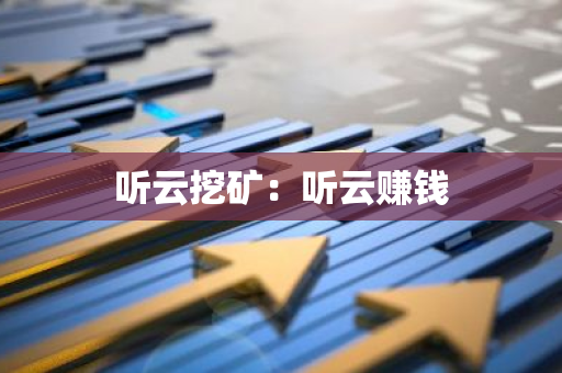 听云挖矿:听云赚钱-第1张图片-智财锋资讯网 听云挖矿:听云赚钱-第1张图片-智财锋资讯网