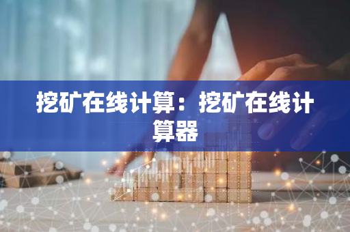挖矿在线计算:挖矿在线计算器-第1张图片-智财锋资讯网 挖矿在线计算:挖矿在线计算器-第1张图片-智财锋资讯网
