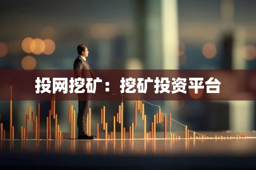 投网挖矿:挖矿投资平台-第1张图片-智财锋资讯网 投网挖矿:挖矿投资平台-第1张图片-智财锋资讯网