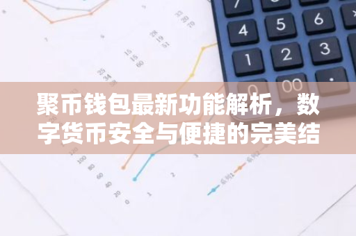 聚币钱包最新功能解析，数字货币安全与便捷的完美结合-第1张图片-智财锋资讯网