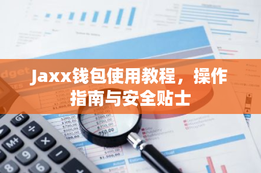 Jaxx钱包使用教程，操作指南与安全贴士