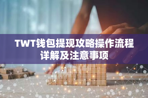 TWT钱包提现攻略操作流程详解及注意事项