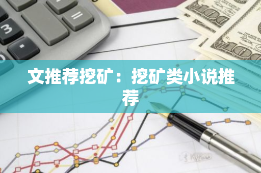 文推荐挖矿:挖矿类小说推荐-第1张图片-智财锋资讯网 文推荐挖矿:挖矿类小说推荐-第1张图片-智财锋资讯网