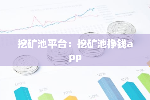 挖矿池平台:挖矿池挣钱app-第1张图片-智财锋资讯网 挖矿池平台:挖矿池挣钱app-第1张图片-智财锋资讯网
