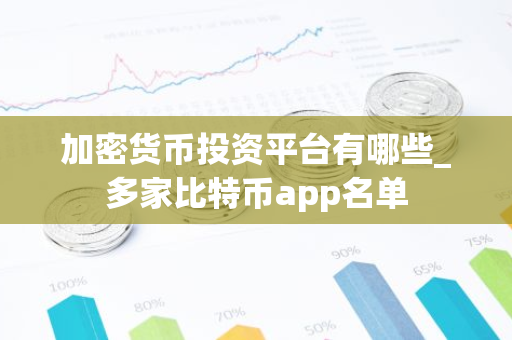 加密货币投资平台有哪些_多家比特币app名单