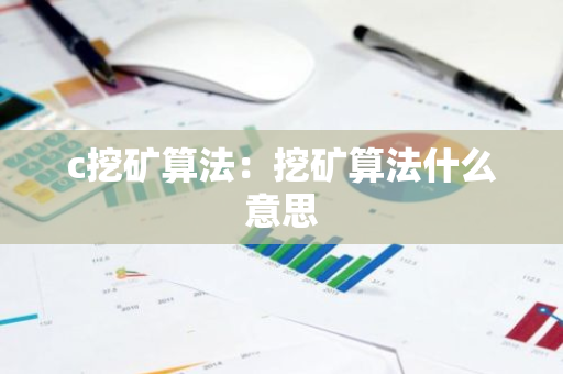 c挖矿算法:挖矿算法什么意思-第1张图片-智财锋资讯网 c挖矿算法:挖矿算法什么意思-第1张图片-智财锋资讯网