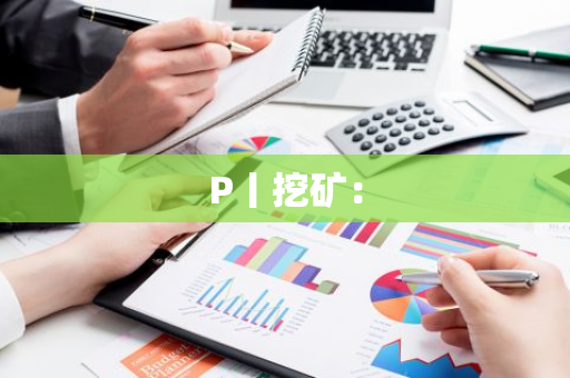 P丨挖矿:-第1张图片-智财锋资讯网 P丨挖矿:-第1张图片-智财锋资讯网