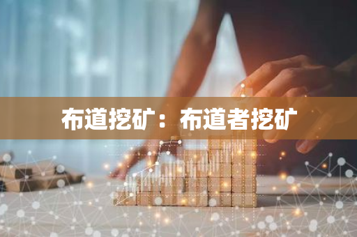 布道挖矿:布道者挖矿-第1张图片-智财锋资讯网 布道挖矿:布道者挖矿-第1张图片-智财锋资讯网