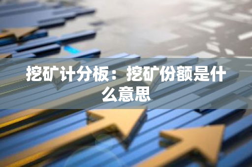 挖矿计分板:挖矿份额是什么意思-第1张图片-智财锋资讯网 挖矿计分板:挖矿份额是什么意思-第1张图片-智财锋资讯网